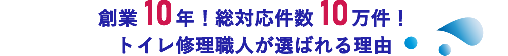 創業10年！総対応件数10万件！トイレ修理職人が選ばれる理由